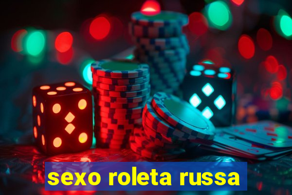 sexo roleta russa